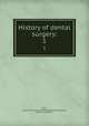 History of dental surgery:. 1, Koch, Charles R. E. (Charles Rudolph Edward),Thorpe, Burton Lee, 1871- 
