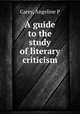 A guide to the study of literary criticism, Angeline P. Carey 