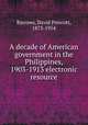 A decade of American government in the Philippines, 1903-1913 electronic resource, Barrows, David Prescott, 1873-1954 