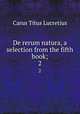 De rerum natura, a selection from the fifth book;. 2, Titus Lucretius Carus 