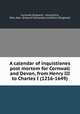 A calendar of inquistiones post mortem for Cornwall and Devon, from Henry III to Charles I (1216-1649), Cornwall (England : County),Fry, Edw. Alex. (Edward Alexander) ed,Devon (England) 