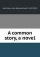 A common story, a novel, Goncharov, Ivan Aleksandrovich, 1812-1891 