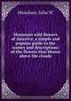 Mountain wild flowers of America; a simple and popular guide to the names and descriptions of the flowers that bloom above the clouds, Julia W. Henshaw 