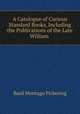 A Catalogue of Curious & Standard Books, Including the Publications of the Late William ., Basil Montagu Pickering 