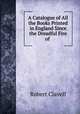 A Catalogue of All the Books Printed in England Since the Dreadful Fire of ., Robert Clavell 