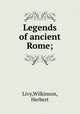 Legends of ancient Rome;, Livy,Wilkinson, Herbert 