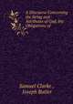 A Discourse Concerning the Being and Attributes of God, the Obligations of ., Samuel Clarke , Joseph Butler 