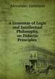 A Grammar of Logic and Intellectual Philosophy, on Didactic Principles ., Alexander Jamieson 