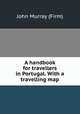 A handbook for travellers in Portugal. With a travelling map, John Murray (Firm) 