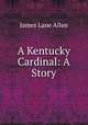 A Kentucky Cardinal: A Story, James Lane Allen 