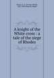 A knight of the White cross : a tale of the siege of Rhodes, Henty, G. A. (George Alfred), 1832-1902,Peacock, Ralph 