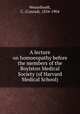 A lecture on homoeopathy before the members of the Boylston Medical Society (of Harvard Medical School), Wesselhoeft, C. (Conrad), 1834-1904 