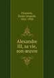 Alexandre III, sa vie, son ?uvre, Emile Leopold Flourens 