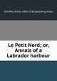 Le Petit Nord; or, Annals of a Labrador harbour, Grenfell, Anne, 1885-1938,Spalding, Katie 