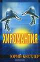 Хиромантия. Справочник по определению будущего, Юрий Кестлер 