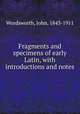 Fragments and specimens of early Latin, with introductions and notes, Wordsworth, John, 1843-1911 
