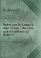 Notes sur le Canada microform : dediees aux canadiens de Detroit, Un des leurs 