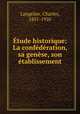 Etude historique: La confederation, sa genese, son etablissement, Langelier, Charles, 1851-1920 