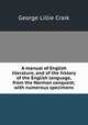 A manual of English literature, and of the history of the English language, from the Norman conquest; with numerous specimens, George L. Craik 
