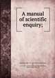 A manual of scientific enquiry;, Herschel, John F. W. (John Frederick William), Sir, 1792-1871. ed,Great Britain. Admiralty,Main, Robert 1808-1878, ed 