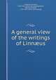 A general view of the writings of Linn?us, Pulteney, Richard, 1730-1801. [from old catalog],Maton, William George, 1774-1835. [from old catalog] 