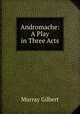 Andromache: A Play in Three Acts, Murray Gilbert 