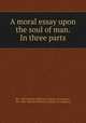A moral essay upon the soul of man. In three parts, Pre-1801 Imprint Collection (Library of Congress, Pre-1801 Imprint Collection (Library of Congress) 