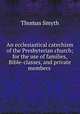 An ecclesiastical catechism of the Presbyterian church; for the use of families, Bible-classes, and private members, Thomas Smyth 