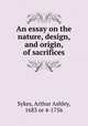 An essay on the nature, design, and origin, of sacrifices, Sykes, Arthur Ashley, 1683 or 4-1756 
