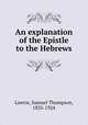 An explanation of the Epistle to the Hebrews, Lowrie, Samuel Thompson, 1835-1924 