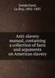 Anti-slavery manual, containing a collection of facts and arguments on American slavery, Sunderland, La Roy, 1802-1885 