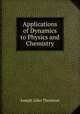 Applications of Dynamics to Physics and Chemistry, Thomson, J. J. Sir 