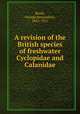 A revision of the British species of freshwater Cyclopidae and Calanidae, Brady, George Stewardson, 1832-1921 