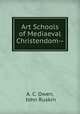 Art Schools of Mediaeval Christendom--, A. C. Owen, John Ruskin 