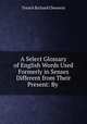 A Select Glossary of English Words Used Formerly in Senses Different from Their Present: By ., Trench Richard Chenevix 