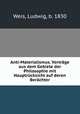 Anti-Materialismus. Vortrage aus dem Gebiete der Philosophie mit Hauptrucksicht auf deren Berachter, Weis, Ludwig, b. 1830 