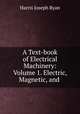 A Text-book of Electrical Machinery: Volume 1. Electric, Magnetic, and ., Harris Joseph Ryan 