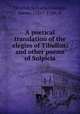 A poetical translation of the elegies of Tibullus; and other poems of Sulpicia, Tibullus,Sulpicia,Grainger, James, 1721?-1766, tr 