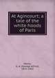 At Agincourt; a tale of the white hoods of Paris, Henty, G. A. (George Alfred), 1832-1902 