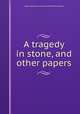 A tragedy in stone, and other papers, Redesdale, Algernon Bertram Freeman-Mitford, Baron, 1837-1916 