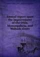 Annual report upon the improvement of the Ohio, Monongahela, and Wabash rivers, United States. Army. Corps of Engineers 