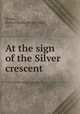 At the sign of the Silver crescent, Prince, Helen Choate (Pratt) Mrs., 1857- 