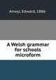 A Welsh grammar for schools microform, Anwyl, Edward, 1886- 