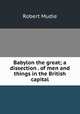 Babylon the great; a dissection . of men and things in the British capital, Robert Mudie 