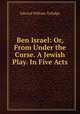 Ben Israel: Or, From Under the Curse. A Jewish Play. In Five Acts, Edward William Tullidge 