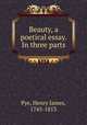 Beauty, a poetical essay. In three parts, Pye, Henry James, 1745-1813 