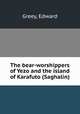 The bear-worshippers of Yezo and the island of Karafuto (Saghalin), Greey, Edward 