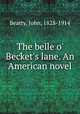 The belle o` Becket`s lane. An American novel, Beatty, John, 1828-1914 