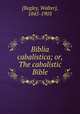 Biblia cabalistica; or, The cabalistic Bible, [Begley, Walter], 1845-1905 