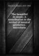 The beautiful in music. A contribution to the revisal of musical aesthetics . microform, Hanslick, Eduard, 1825-1904 
